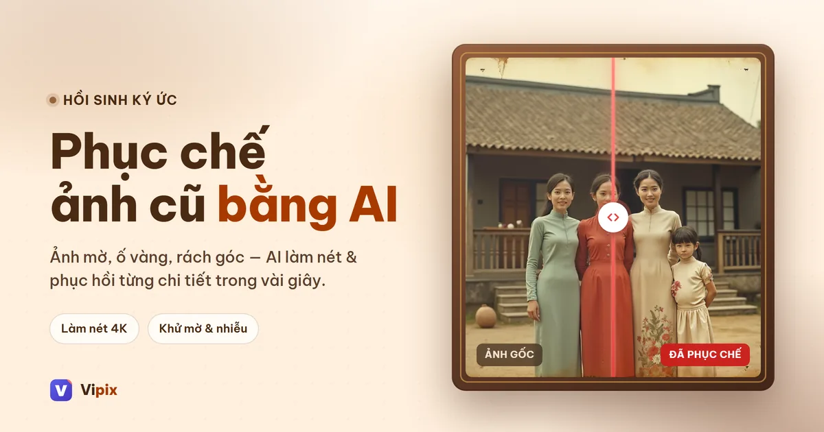 Phục chế ảnh cũ, làm nét ảnh mờ nhòe bằng AI: hồi sinh ký ức gia đình