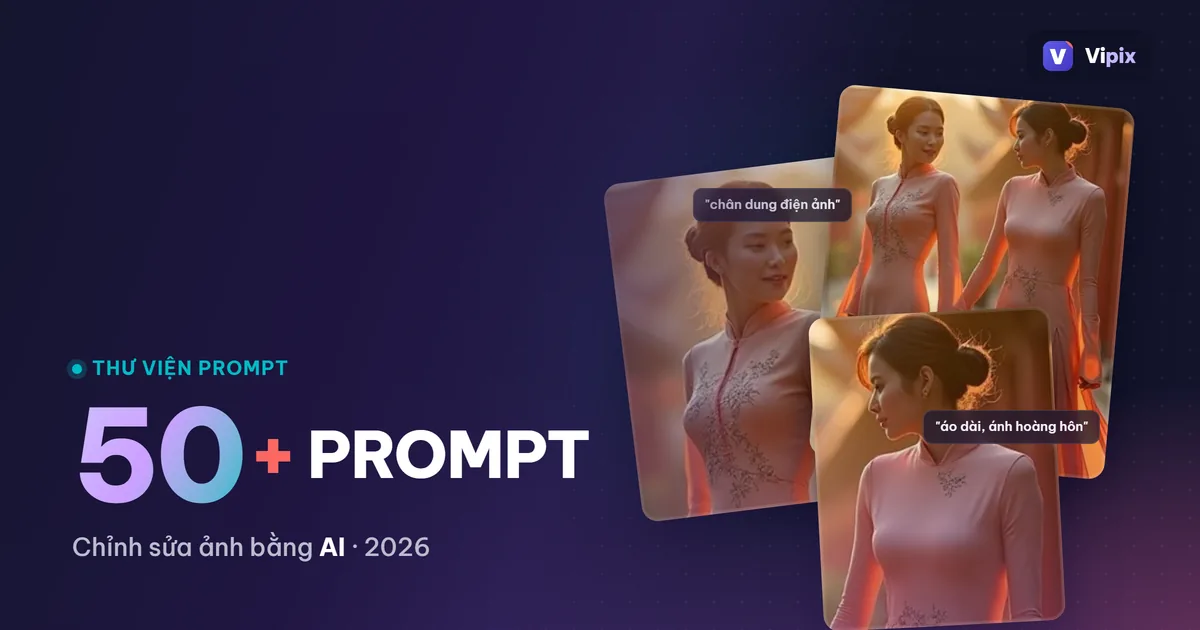 50+ câu lệnh (prompt) chỉnh sửa ảnh bằng AI đẹp và chất nhất 2026